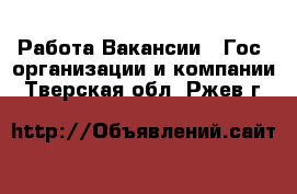 Работа Вакансии - Гос. организации и компании. Тверская обл.,Ржев г.